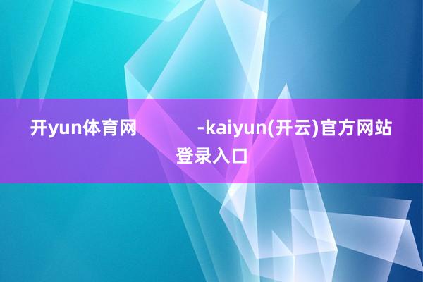 开yun体育网            -kaiyun(开云)官方网站 登录入口