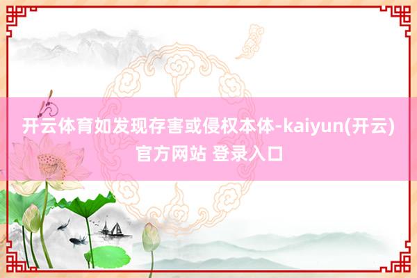 开云体育如发现存害或侵权本体-kaiyun(开云)官方网站 登录入口