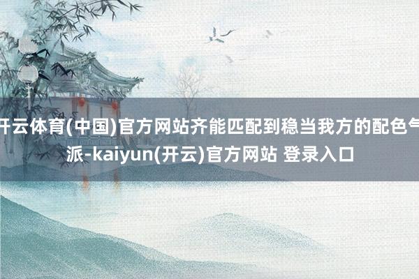 开云体育(中国)官方网站齐能匹配到稳当我方的配色气派-kaiyun(开云)官方网站 登录入口