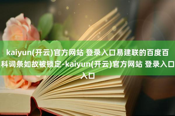 kaiyun(开云)官方网站 登录入口易建联的百度百科词条如故被锁定-kaiyun(开云)官方网站 登录入口