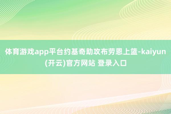 体育游戏app平台约基奇助攻布劳恩上篮-kaiyun(开云)官方网站 登录入口