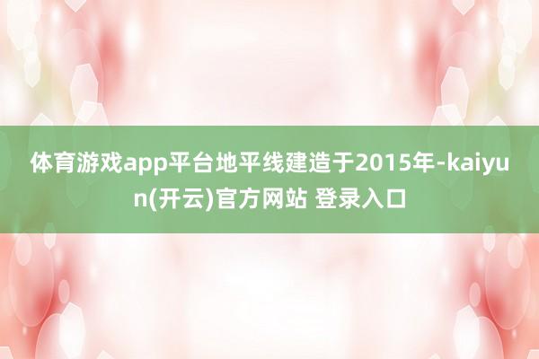 体育游戏app平台　　地平线建造于2015年-kaiyun(开云)官方网站 登录入口