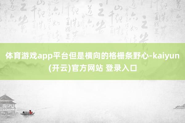 体育游戏app平台但是横向的格栅条野心-kaiyun(开云)官方网站 登录入口