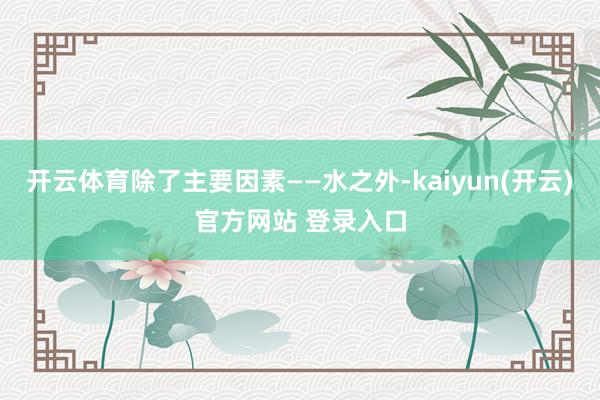 开云体育除了主要因素——水之外-kaiyun(开云)官方网站 登录入口