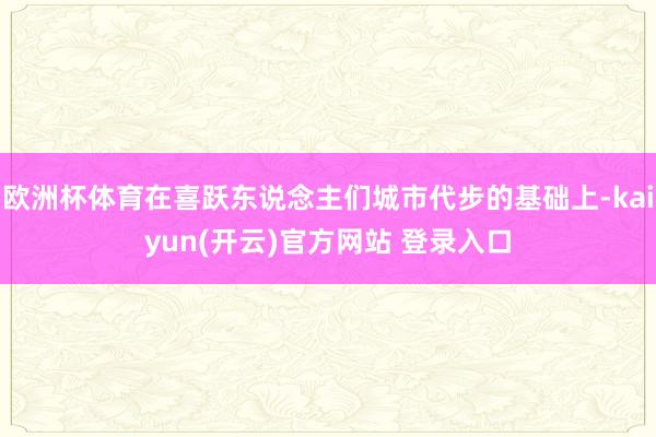 欧洲杯体育在喜跃东说念主们城市代步的基础上-kaiyun(开云)官方网站 登录入口