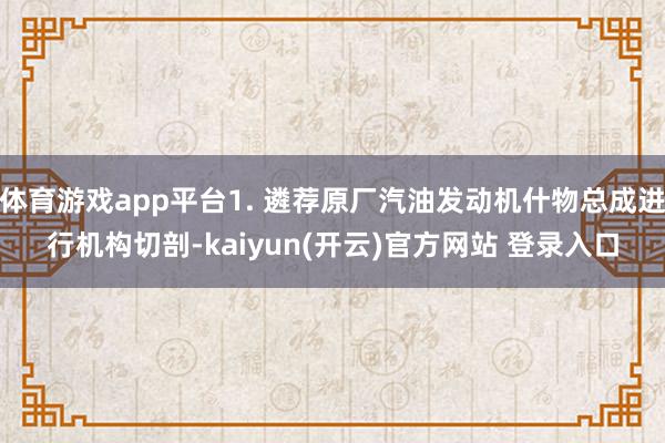 体育游戏app平台1. 遴荐原厂汽油发动机什物总成进行机构切剖-kaiyun(开云)官方网站 登录入口