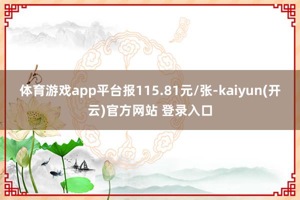 体育游戏app平台报115.81元/张-kaiyun(开云)官方网站 登录入口