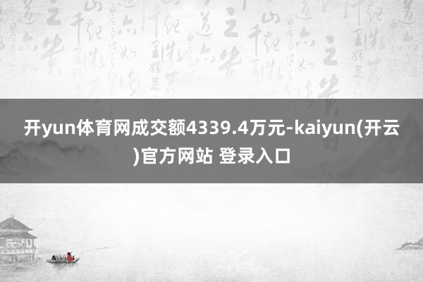 开yun体育网成交额4339.4万元-kaiyun(开云)官方网站 登录入口