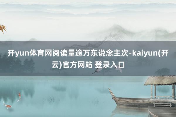 开yun体育网阅读量逾万东说念主次-kaiyun(开云)官方网站 登录入口