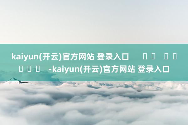 kaiyun(开云)官方网站 登录入口      		  					  -kaiyun(开云)官方网站 登录入口