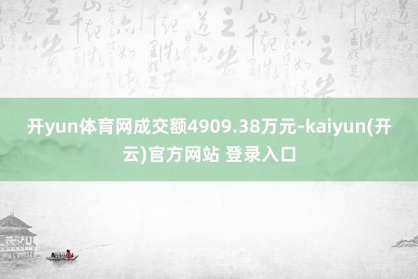 开yun体育网成交额4909.38万元-kaiyun(开云)官方网站 登录入口