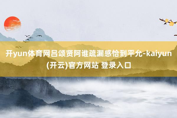 开yun体育网吕颂贤阿谁疏漏感恰到平允-kaiyun(开云)官方网站 登录入口