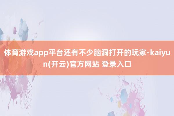 体育游戏app平台还有不少脑洞打开的玩家-kaiyun(开云)官方网站 登录入口