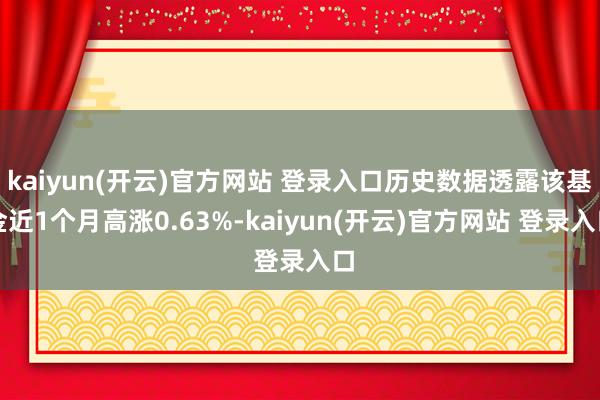 kaiyun(开云)官方网站 登录入口历史数据透露该基金近1个月高涨0.63%-kaiyun(开云)官方网站 登录入口