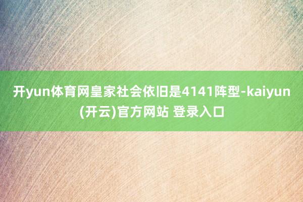 开yun体育网皇家社会依旧是4141阵型-kaiyun(开云)官方网站 登录入口