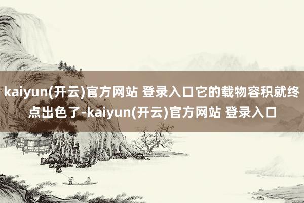 kaiyun(开云)官方网站 登录入口它的载物容积就终点出色了-kaiyun(开云)官方网站 登录入口