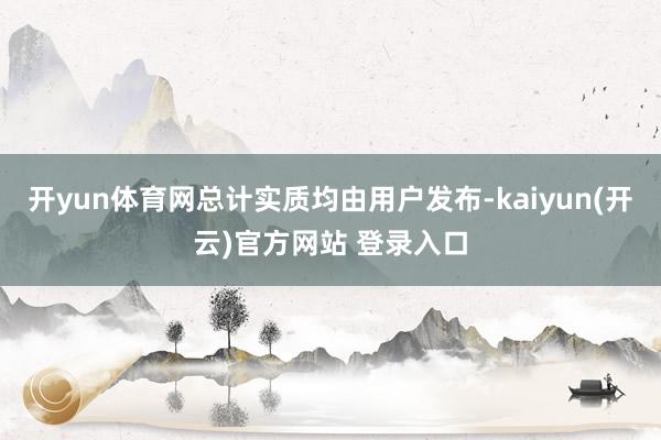 开yun体育网总计实质均由用户发布-kaiyun(开云)官方网站 登录入口
