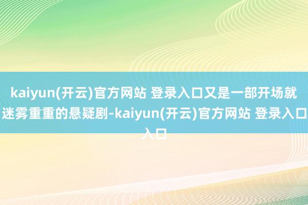 kaiyun(开云)官方网站 登录入口又是一部开场就迷雾重重的悬疑剧-kaiyun(开云)官方网站 登录入口