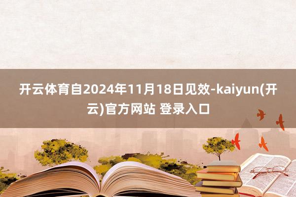 开云体育自2024年11月18日见效-kaiyun(开云)官方网站 登录入口
