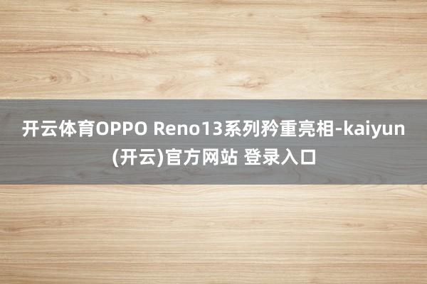 开云体育OPPO Reno13系列矜重亮相-kaiyun(开云)官方网站 登录入口