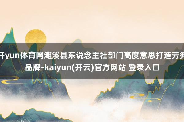 开yun体育网濉溪县东说念主社部门高度意思打造劳务品牌-kaiyun(开云)官方网站 登录入口