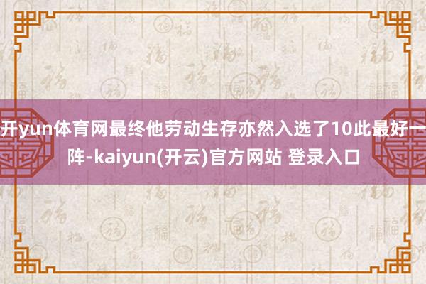 开yun体育网最终他劳动生存亦然入选了10此最好一阵-kaiyun(开云)官方网站 登录入口