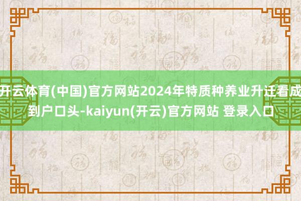 开云体育(中国)官方网站2024年特质种养业升迁看成到户口头-kaiyun(开云)官方网站 登录入口