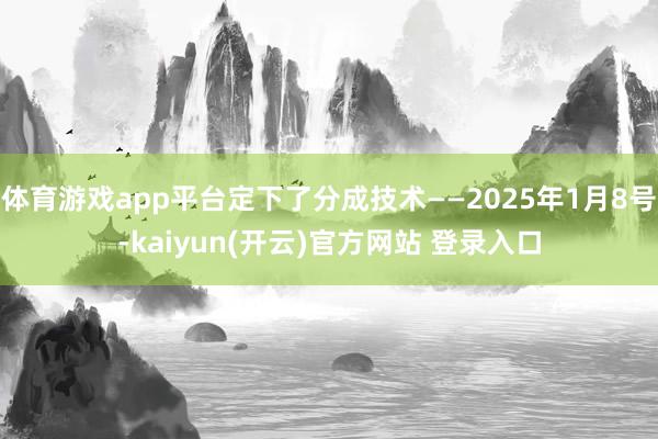 体育游戏app平台定下了分成技术——2025年1月8号-kaiyun(开云)官方网站 登录入口
